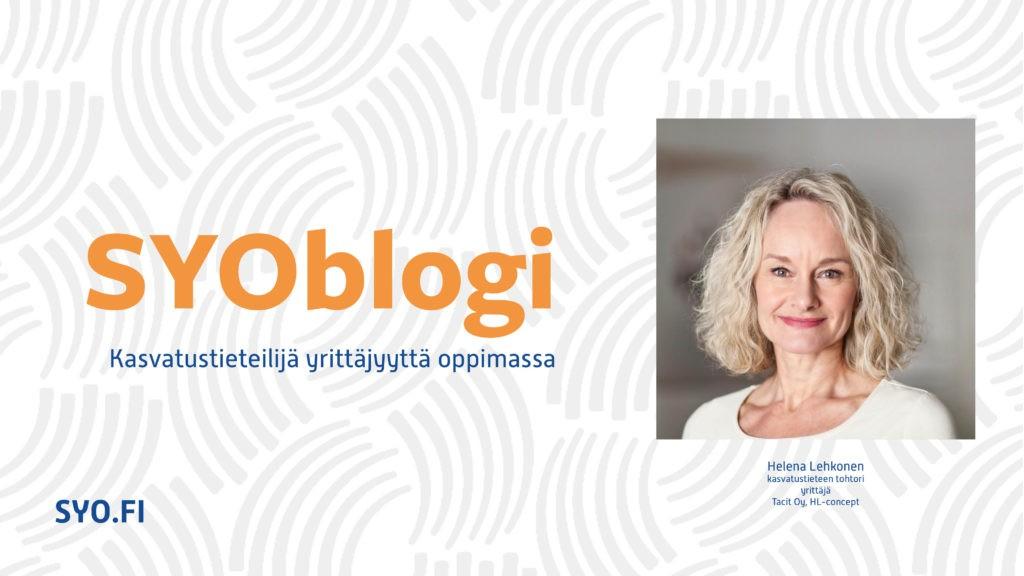 SYOblogi: Kasvatustieteilijä yrittäjyyttä oppimassa. Helena Lehkonen, kasvatustieteen tohtori, yrittäjä, Tacit Oy, HL-concept.