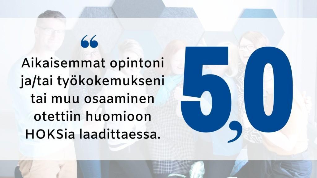 "Aikaisemmat opintoni ja/tai työkokemukseni tai muu osaaminen otettiin huomioon HOKSia laadittaessa." Arvosana: 5,0.