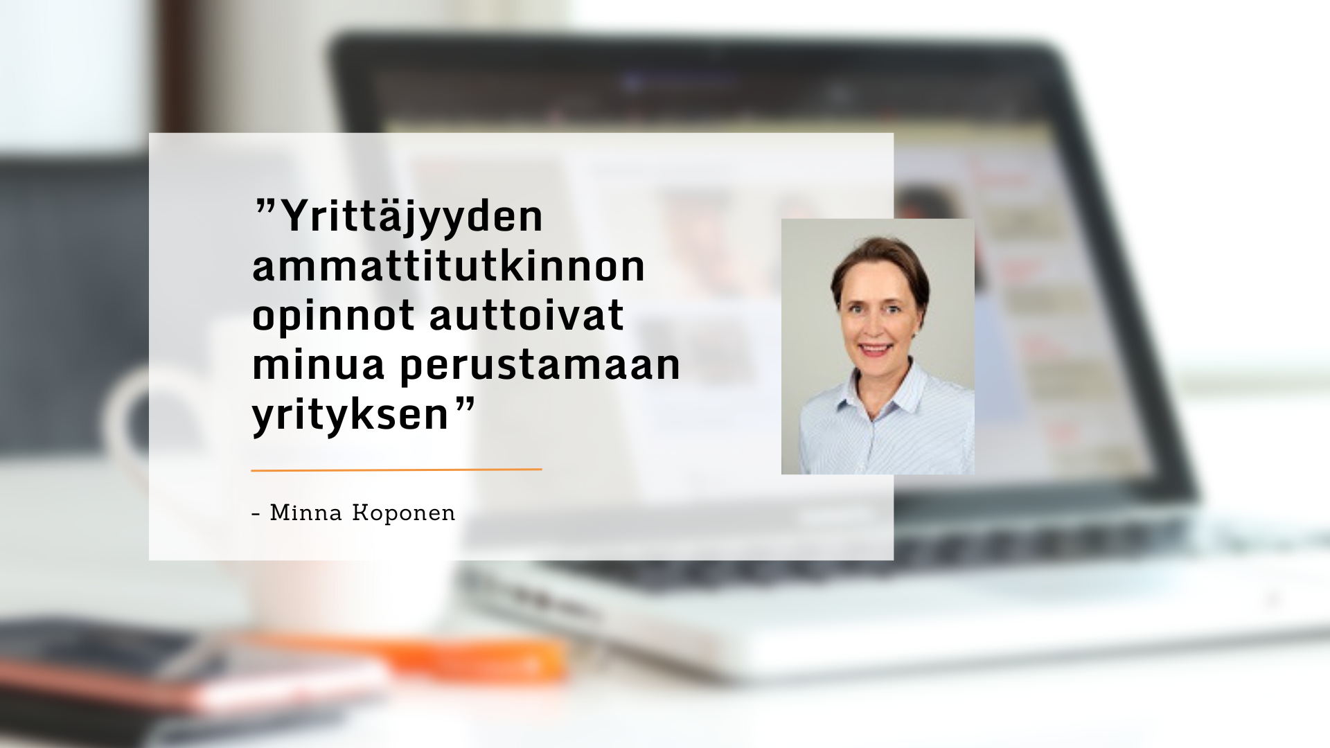 Yrittäjyyden ammattitutkinnon opinnot auttoivat minua perustamaan yrityksen, kertoo Minna Koponen.