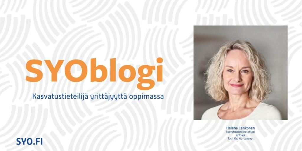 SYOblogi: Kasvatustieteilijä yrittäjyyttä oppimassa. Helena Lehkonen, kasvatustieteen tohtori, yrittäjä, Tacit Oy, HL-concept.