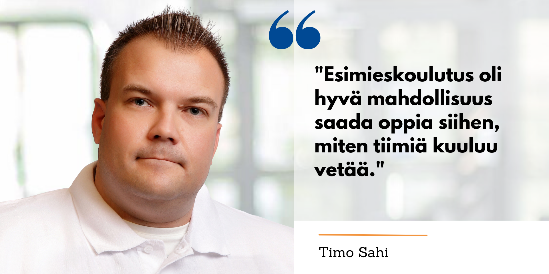 Timo Sahi Esimieskoulutuksen opiskelijatarinassa. Esimieskoulutus oli hyvä mahdollisuus saada oppia siihen, miten tiimiä kuuluu vetää.