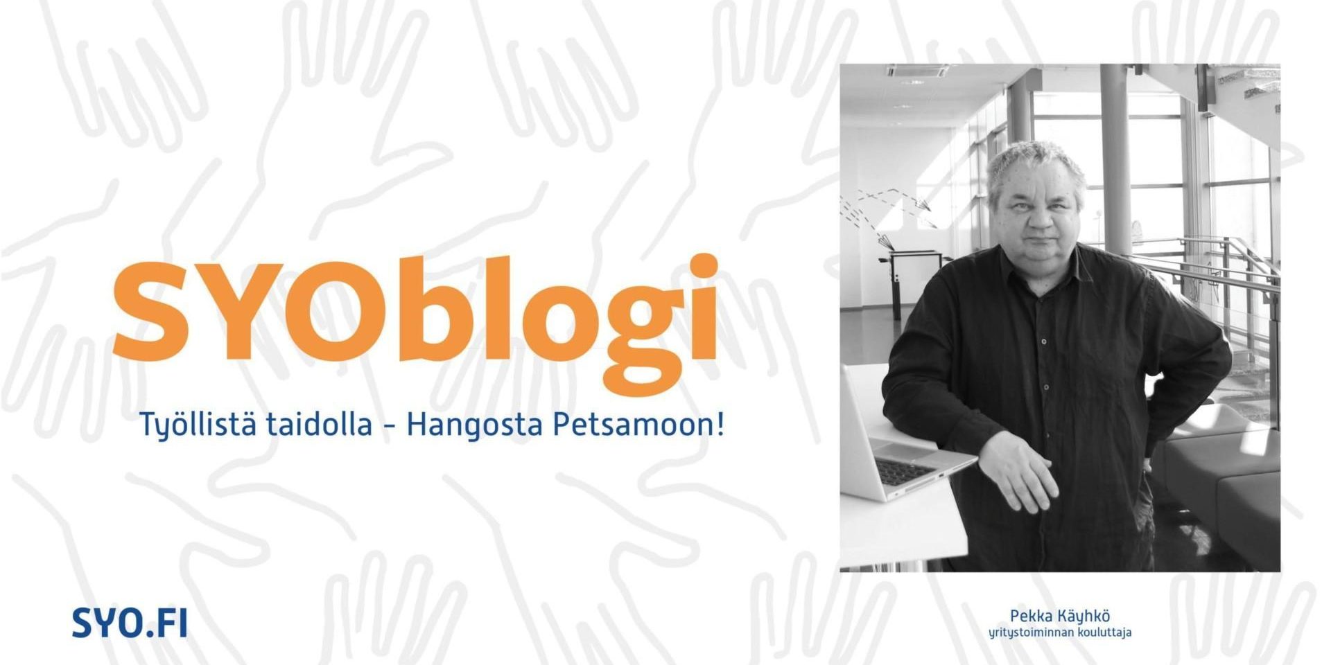SYOblogi, Työllistä taidolla - Hangosta Petsamoon! Pekka Käyhkö.